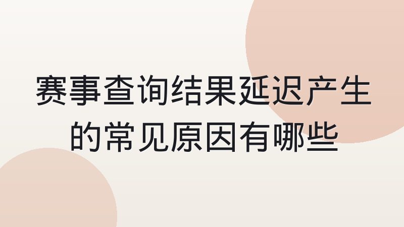 赛事查询结果延迟产生的常见原因有哪些
